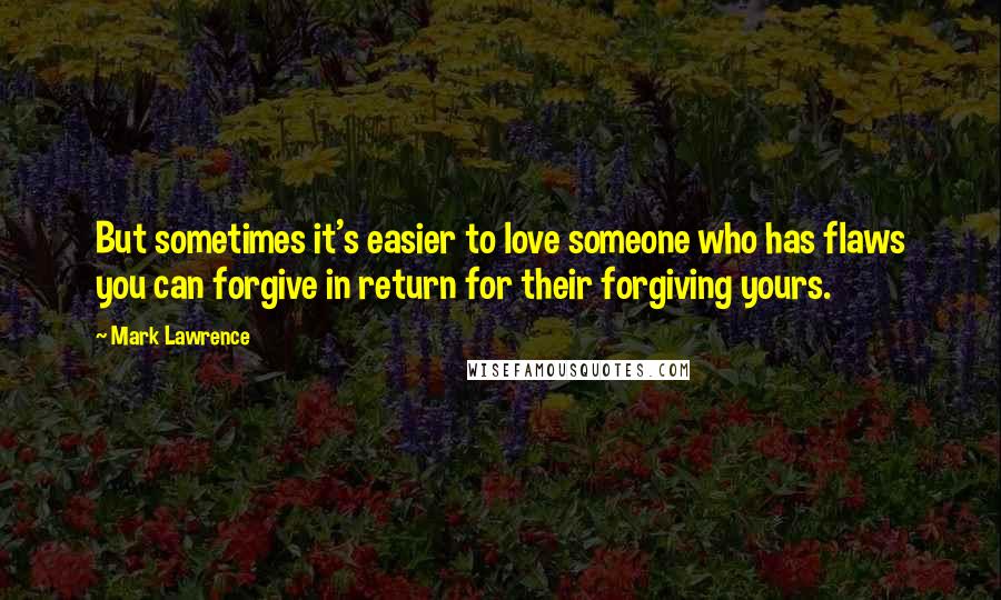 Mark Lawrence Quotes: But sometimes it's easier to love someone who has flaws you can forgive in return for their forgiving yours.