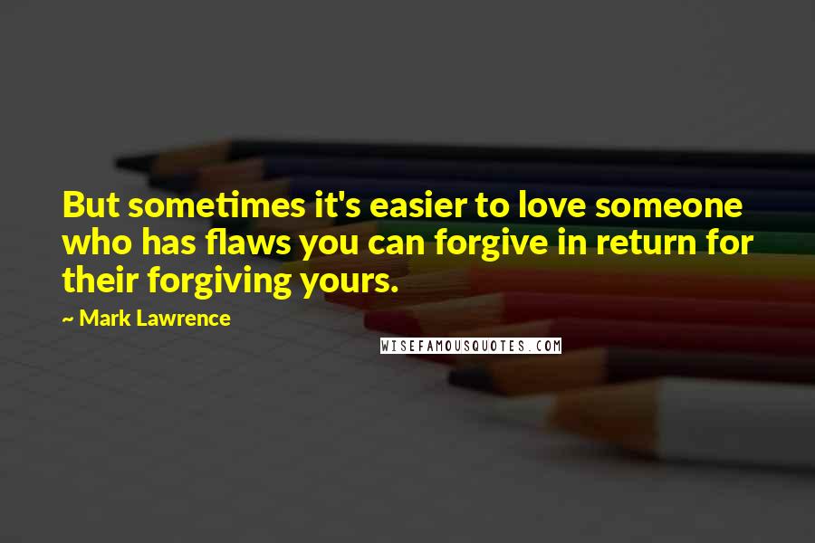 Mark Lawrence Quotes: But sometimes it's easier to love someone who has flaws you can forgive in return for their forgiving yours.