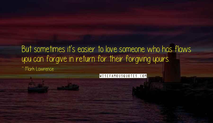 Mark Lawrence Quotes: But sometimes it's easier to love someone who has flaws you can forgive in return for their forgiving yours.