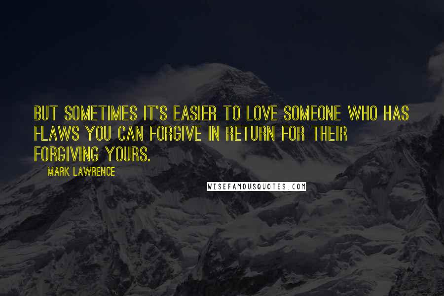 Mark Lawrence Quotes: But sometimes it's easier to love someone who has flaws you can forgive in return for their forgiving yours.