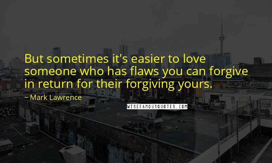 Mark Lawrence Quotes: But sometimes it's easier to love someone who has flaws you can forgive in return for their forgiving yours.