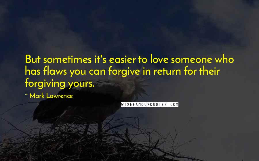 Mark Lawrence Quotes: But sometimes it's easier to love someone who has flaws you can forgive in return for their forgiving yours.