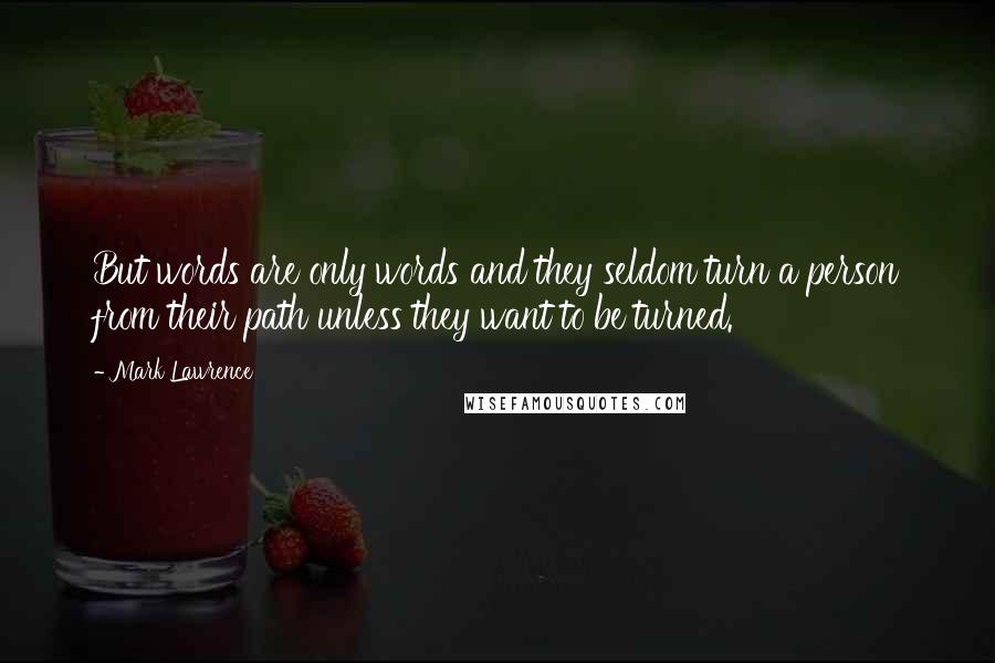 Mark Lawrence Quotes: But words are only words and they seldom turn a person from their path unless they want to be turned.