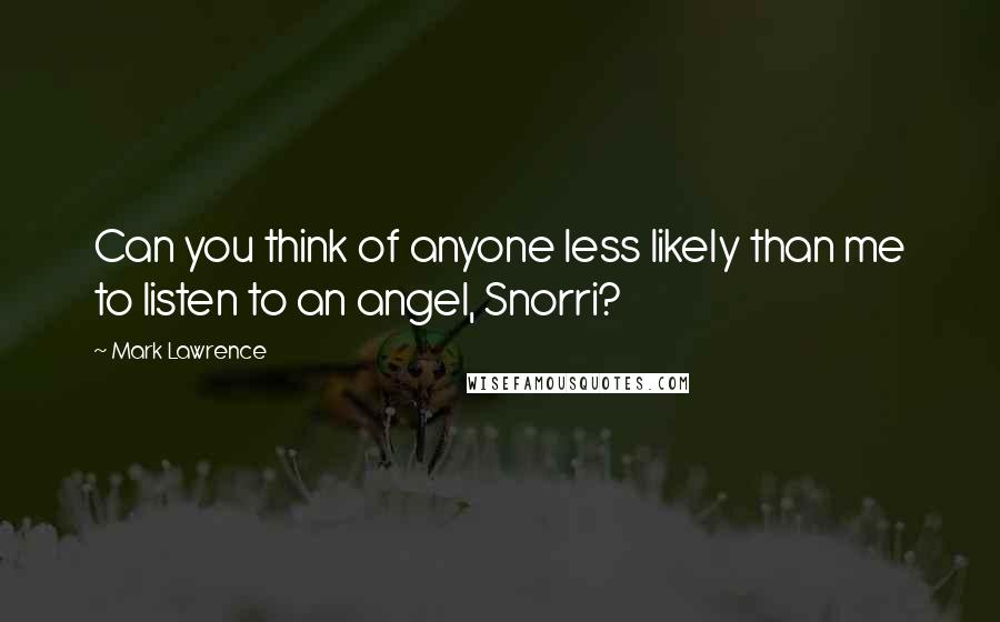 Mark Lawrence Quotes: Can you think of anyone less likely than me to listen to an angel, Snorri?