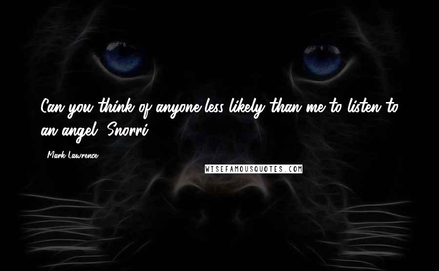 Mark Lawrence Quotes: Can you think of anyone less likely than me to listen to an angel, Snorri?
