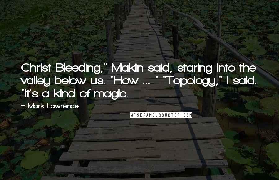 Mark Lawrence Quotes: Christ Bleeding," Makin said, staring into the valley below us. "How ... " "Topology," I said. "It's a kind of magic.