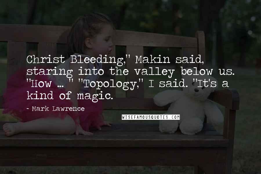 Mark Lawrence Quotes: Christ Bleeding," Makin said, staring into the valley below us. "How ... " "Topology," I said. "It's a kind of magic.