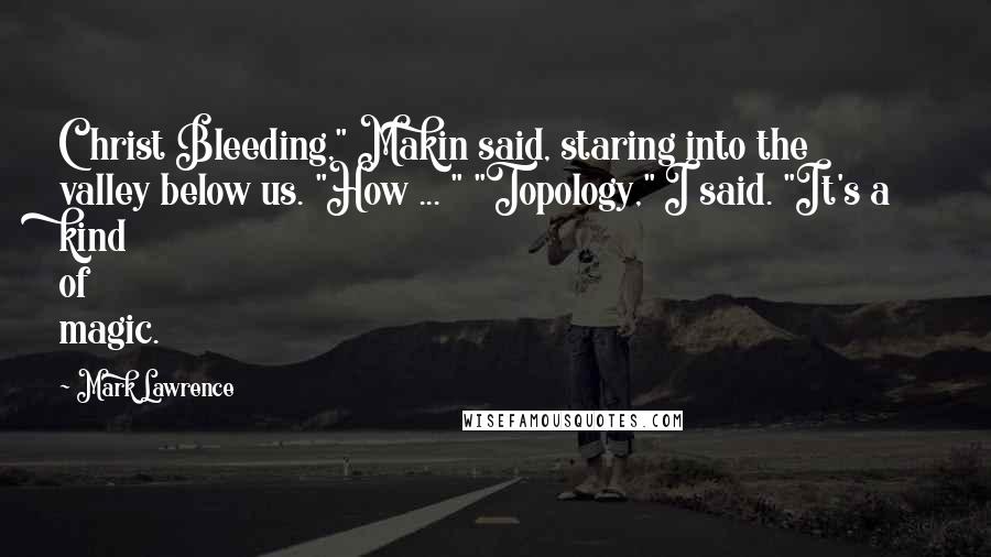 Mark Lawrence Quotes: Christ Bleeding," Makin said, staring into the valley below us. "How ... " "Topology," I said. "It's a kind of magic.