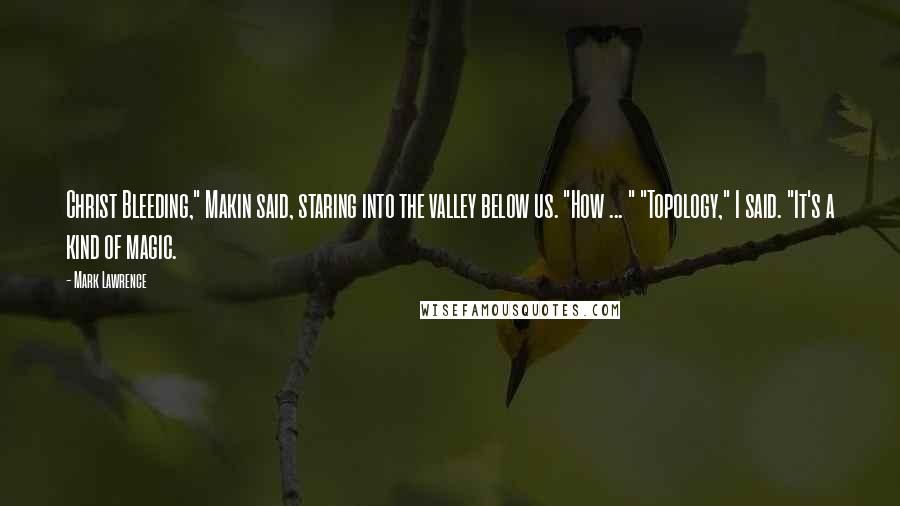 Mark Lawrence Quotes: Christ Bleeding," Makin said, staring into the valley below us. "How ... " "Topology," I said. "It's a kind of magic.