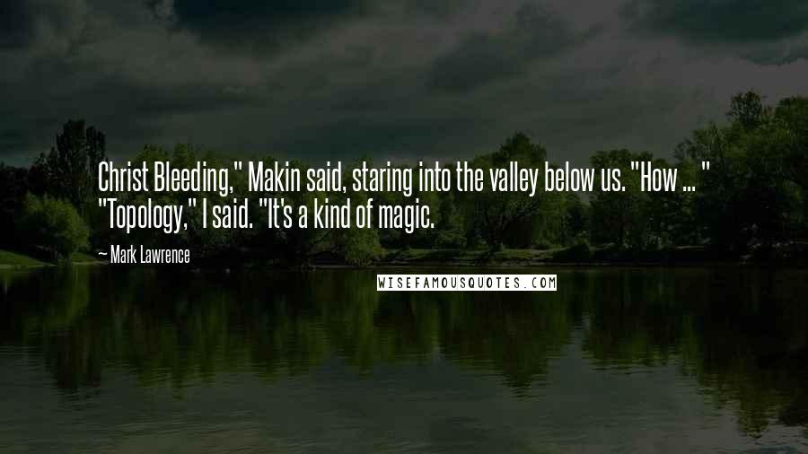 Mark Lawrence Quotes: Christ Bleeding," Makin said, staring into the valley below us. "How ... " "Topology," I said. "It's a kind of magic.