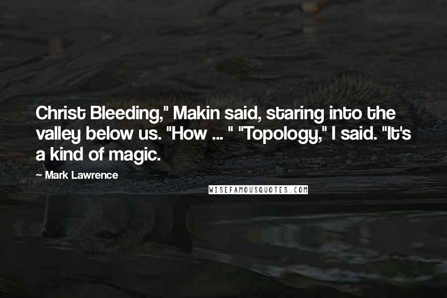 Mark Lawrence Quotes: Christ Bleeding," Makin said, staring into the valley below us. "How ... " "Topology," I said. "It's a kind of magic.