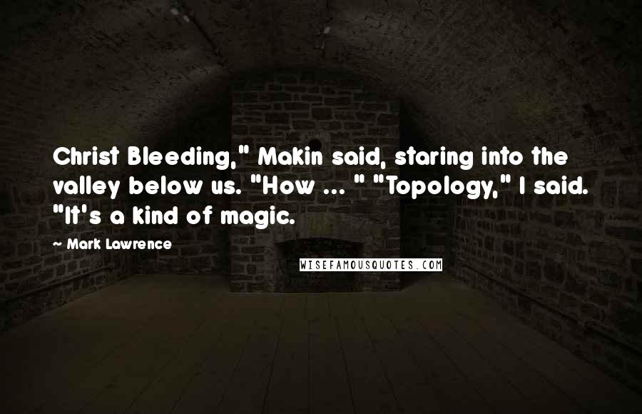 Mark Lawrence Quotes: Christ Bleeding," Makin said, staring into the valley below us. "How ... " "Topology," I said. "It's a kind of magic.