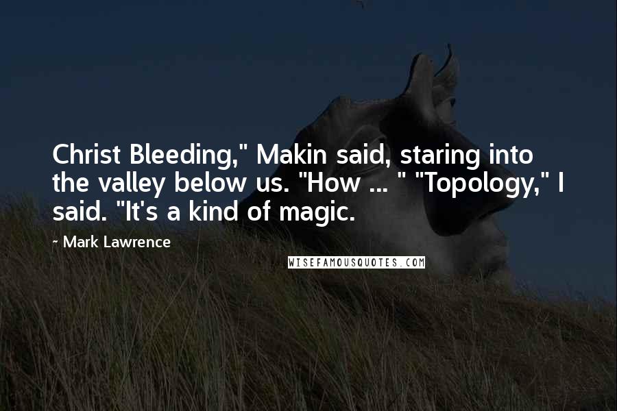 Mark Lawrence Quotes: Christ Bleeding," Makin said, staring into the valley below us. "How ... " "Topology," I said. "It's a kind of magic.
