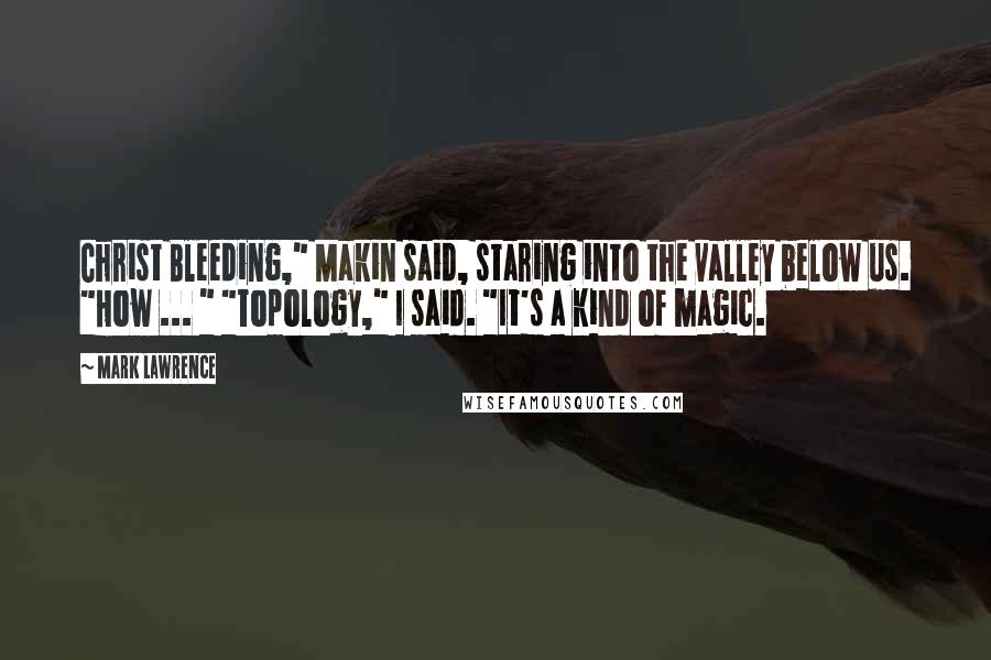 Mark Lawrence Quotes: Christ Bleeding," Makin said, staring into the valley below us. "How ... " "Topology," I said. "It's a kind of magic.