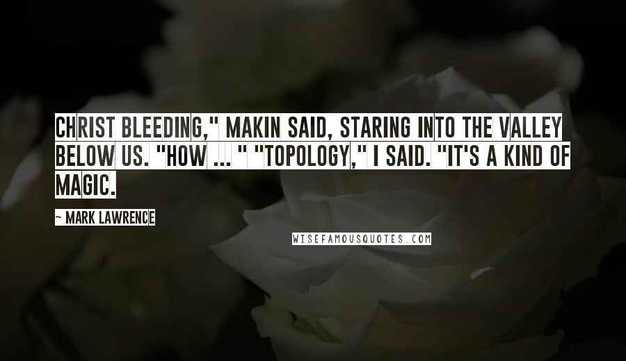 Mark Lawrence Quotes: Christ Bleeding," Makin said, staring into the valley below us. "How ... " "Topology," I said. "It's a kind of magic.