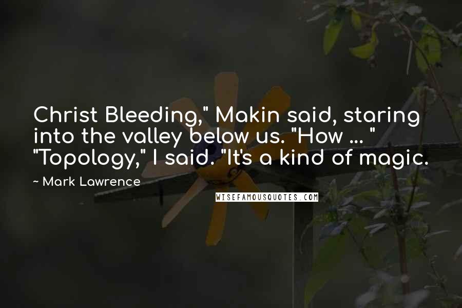 Mark Lawrence Quotes: Christ Bleeding," Makin said, staring into the valley below us. "How ... " "Topology," I said. "It's a kind of magic.