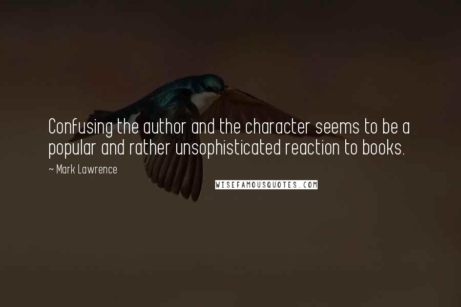 Mark Lawrence Quotes: Confusing the author and the character seems to be a popular and rather unsophisticated reaction to books.