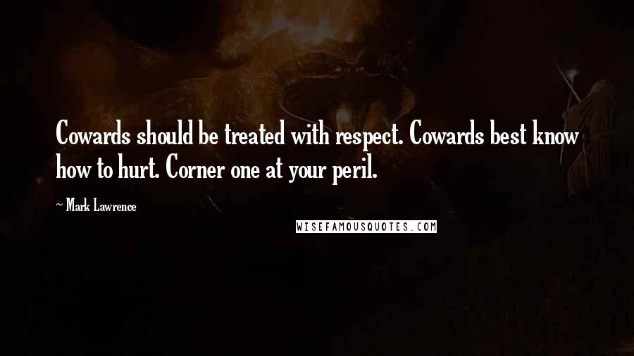 Mark Lawrence Quotes: Cowards should be treated with respect. Cowards best know how to hurt. Corner one at your peril.