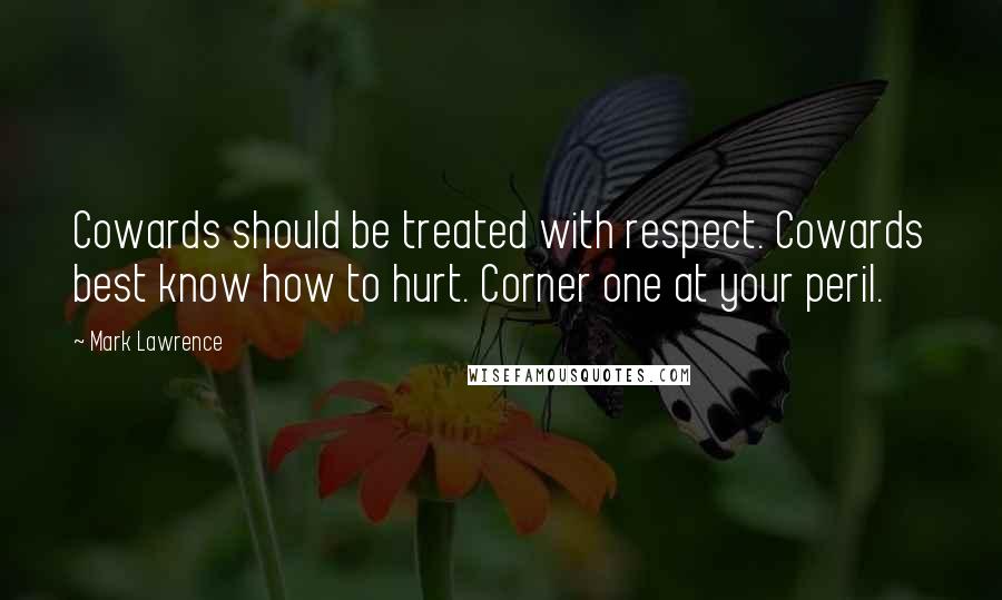 Mark Lawrence Quotes: Cowards should be treated with respect. Cowards best know how to hurt. Corner one at your peril.