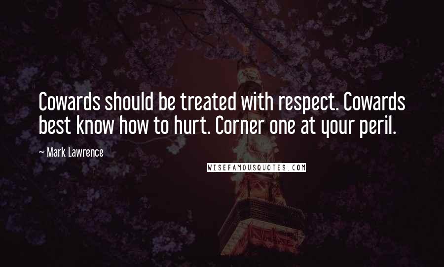 Mark Lawrence Quotes: Cowards should be treated with respect. Cowards best know how to hurt. Corner one at your peril.