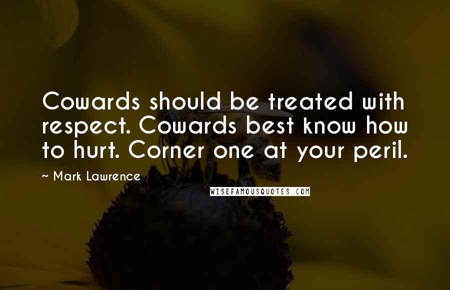 Mark Lawrence Quotes: Cowards should be treated with respect. Cowards best know how to hurt. Corner one at your peril.