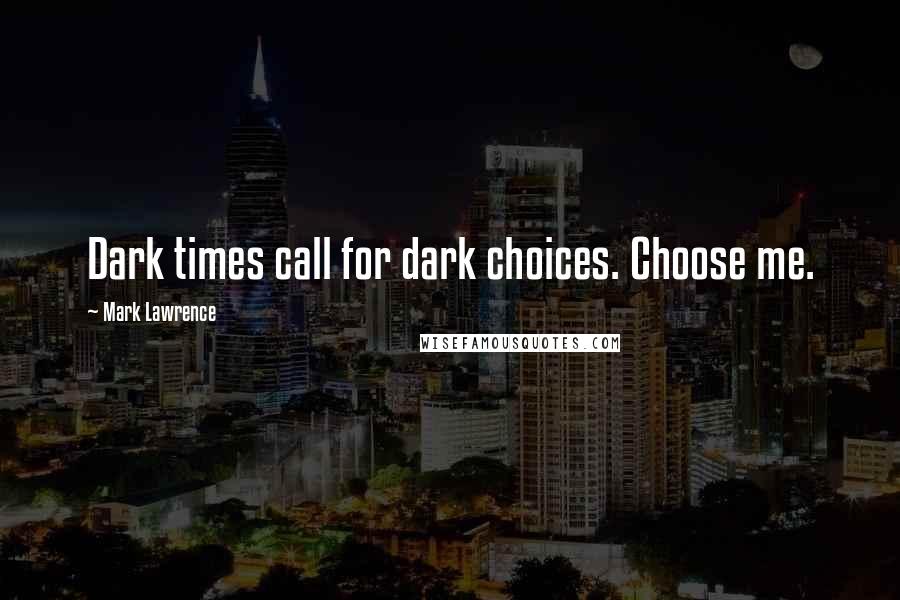 Mark Lawrence Quotes: Dark times call for dark choices. Choose me.