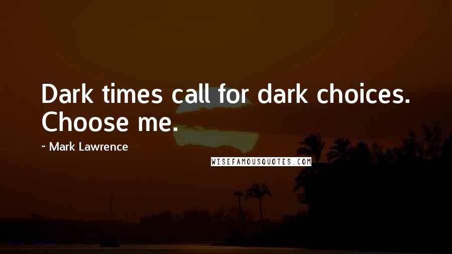 Mark Lawrence Quotes: Dark times call for dark choices. Choose me.