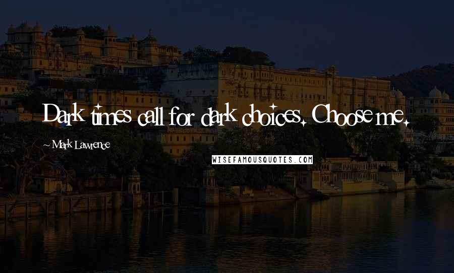 Mark Lawrence Quotes: Dark times call for dark choices. Choose me.