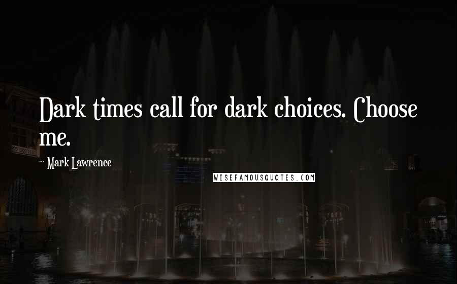 Mark Lawrence Quotes: Dark times call for dark choices. Choose me.