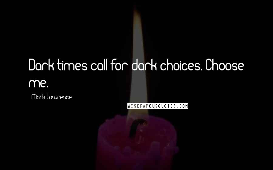 Mark Lawrence Quotes: Dark times call for dark choices. Choose me.