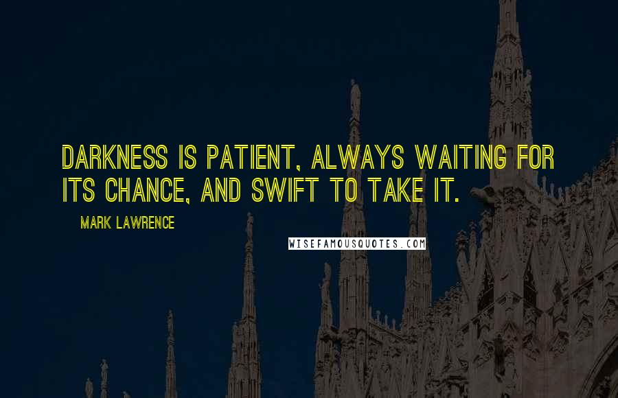 Mark Lawrence Quotes: Darkness is patient, always waiting for its chance, and swift to take it.