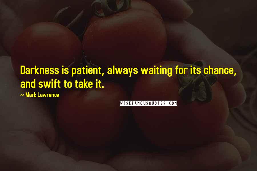 Mark Lawrence Quotes: Darkness is patient, always waiting for its chance, and swift to take it.