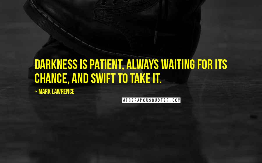 Mark Lawrence Quotes: Darkness is patient, always waiting for its chance, and swift to take it.