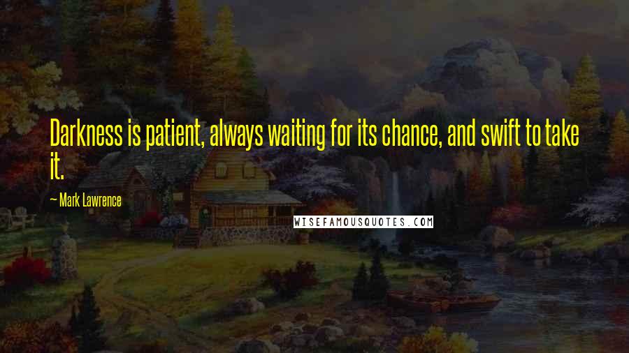 Mark Lawrence Quotes: Darkness is patient, always waiting for its chance, and swift to take it.