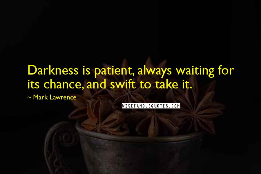 Mark Lawrence Quotes: Darkness is patient, always waiting for its chance, and swift to take it.