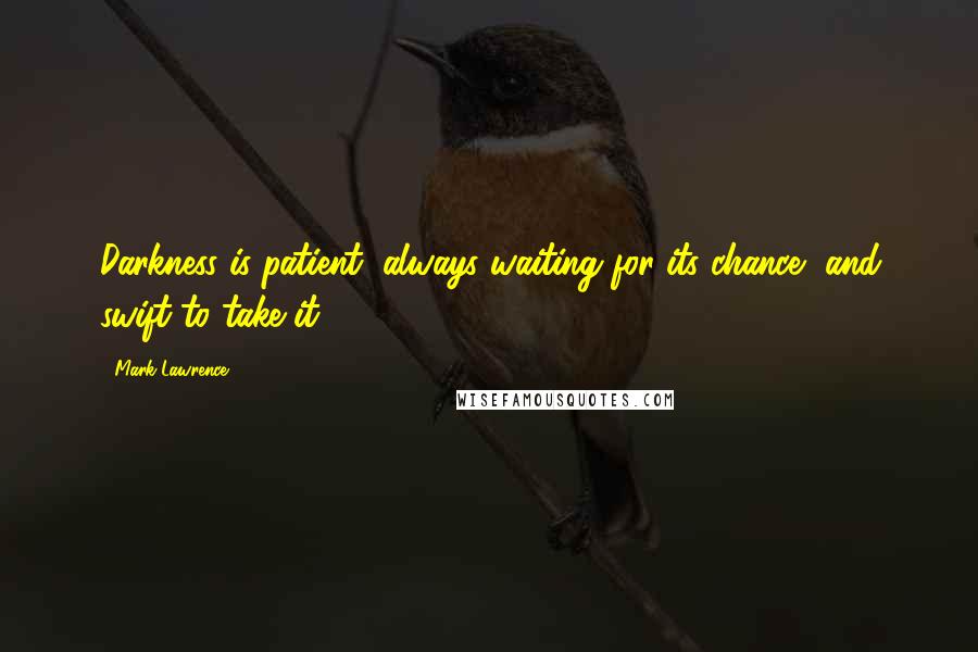 Mark Lawrence Quotes: Darkness is patient, always waiting for its chance, and swift to take it.