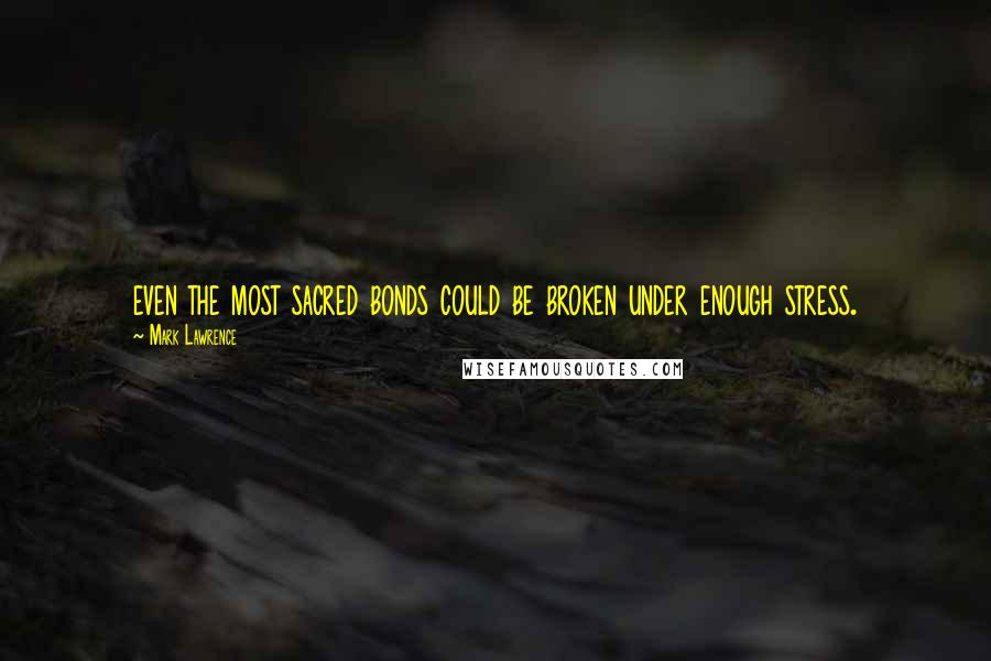 Mark Lawrence Quotes: even the most sacred bonds could be broken under enough stress.