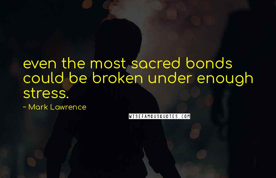 Mark Lawrence Quotes: even the most sacred bonds could be broken under enough stress.