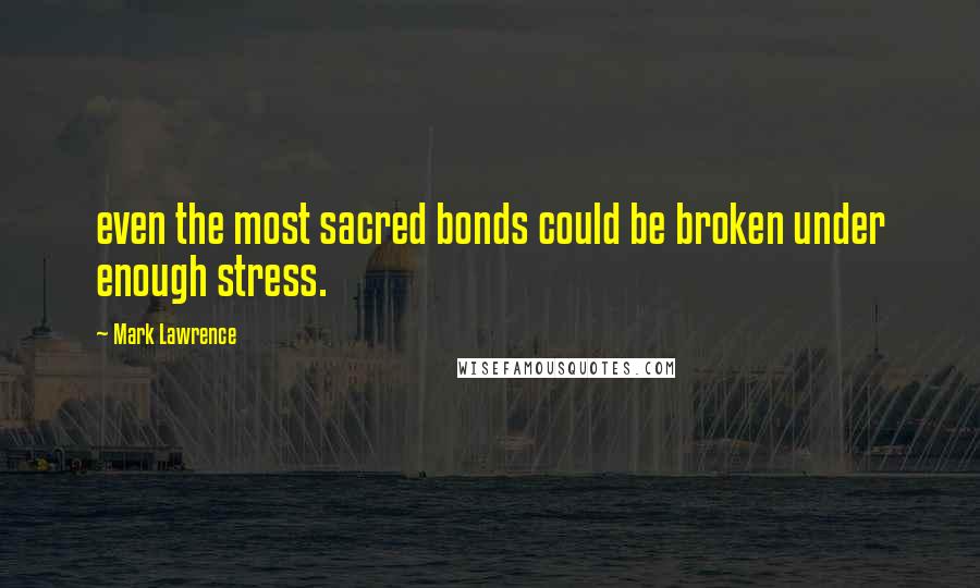 Mark Lawrence Quotes: even the most sacred bonds could be broken under enough stress.