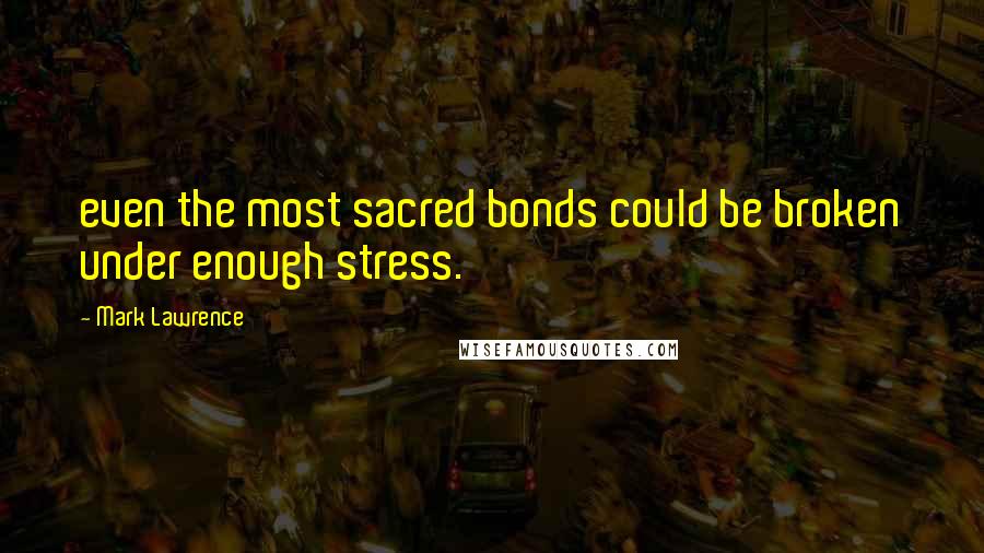Mark Lawrence Quotes: even the most sacred bonds could be broken under enough stress.