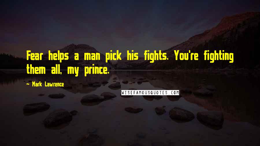 Mark Lawrence Quotes: Fear helps a man pick his fights. You're fighting them all, my prince.