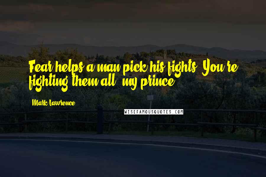 Mark Lawrence Quotes: Fear helps a man pick his fights. You're fighting them all, my prince.