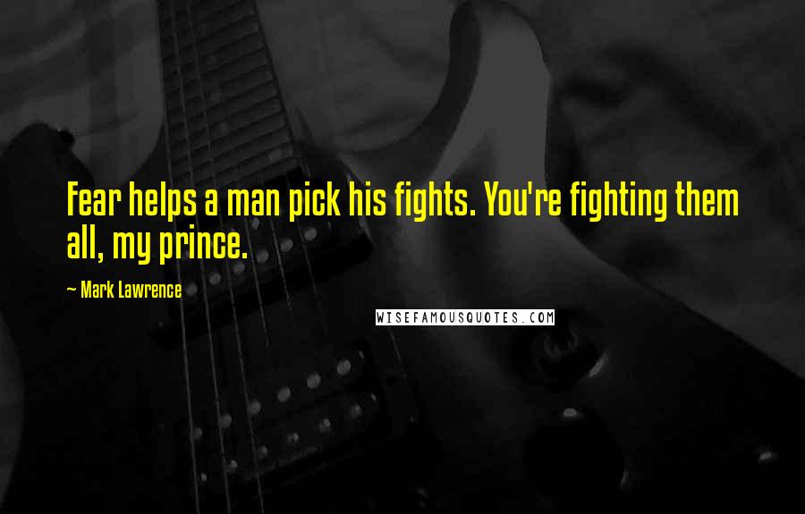 Mark Lawrence Quotes: Fear helps a man pick his fights. You're fighting them all, my prince.