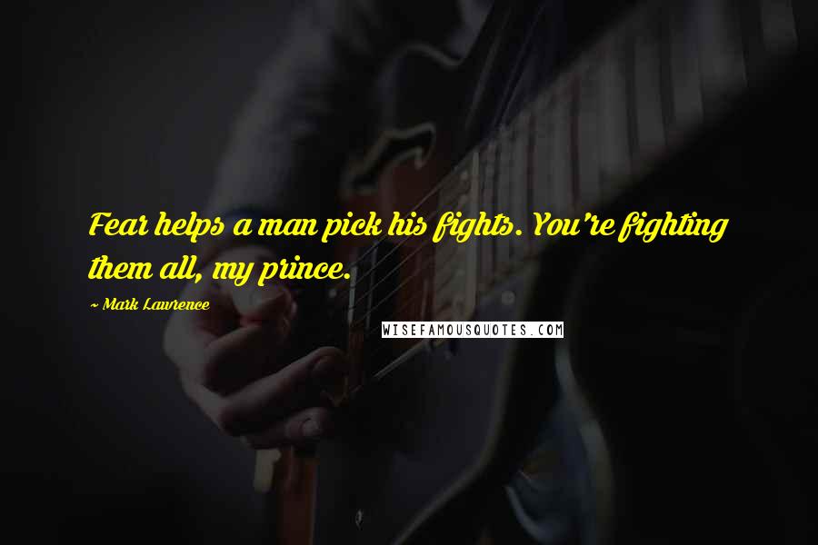 Mark Lawrence Quotes: Fear helps a man pick his fights. You're fighting them all, my prince.