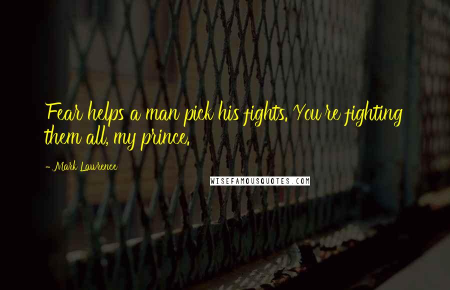 Mark Lawrence Quotes: Fear helps a man pick his fights. You're fighting them all, my prince.