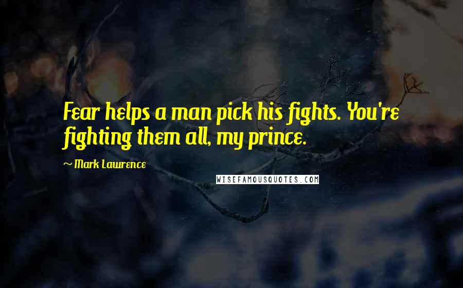 Mark Lawrence Quotes: Fear helps a man pick his fights. You're fighting them all, my prince.