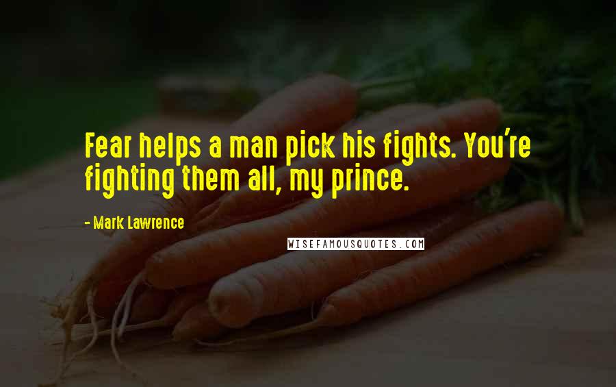 Mark Lawrence Quotes: Fear helps a man pick his fights. You're fighting them all, my prince.