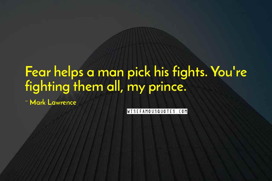 Mark Lawrence Quotes: Fear helps a man pick his fights. You're fighting them all, my prince.