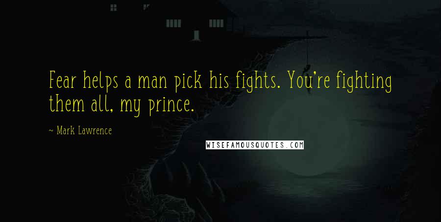 Mark Lawrence Quotes: Fear helps a man pick his fights. You're fighting them all, my prince.