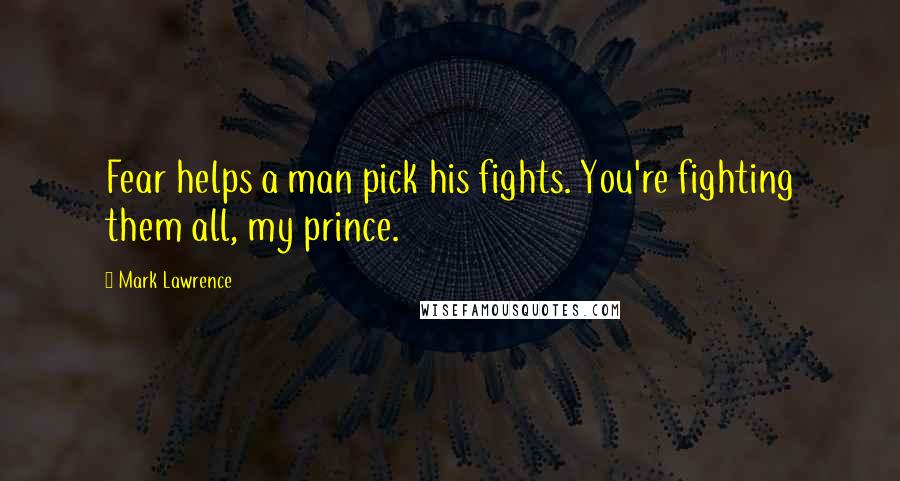 Mark Lawrence Quotes: Fear helps a man pick his fights. You're fighting them all, my prince.